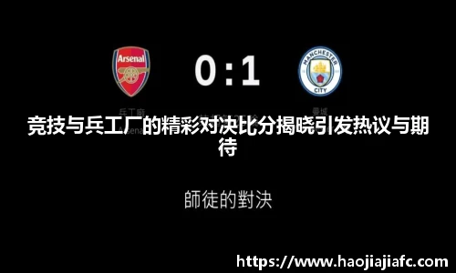 竞技与兵工厂的精彩对决比分揭晓引发热议与期待
